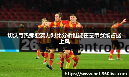 切沃与热那亚实力对比分析谁能在意甲赛场占据上风