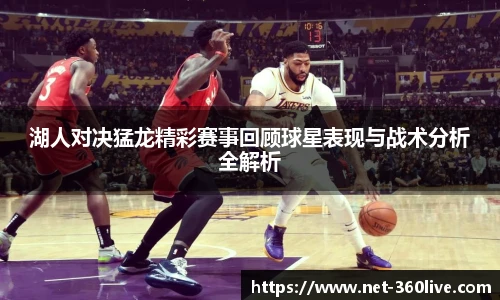 湖人对决猛龙精彩赛事回顾球星表现与战术分析全解析