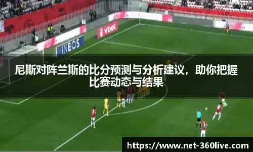 尼斯对阵兰斯的比分预测与分析建议，助你把握比赛动态与结果